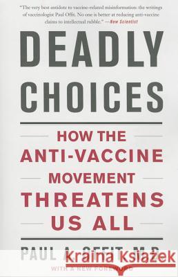 Deadly Choices: How the Anti-Vaccine Movement Threatens Us All Paul A., M.D. Offit 9780465057962 Basic Books (AZ)