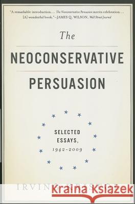The Neoconservative Persuasion: Selected Essays, 1942-2009 Irving Kristol 9780465061914 Basic Books
