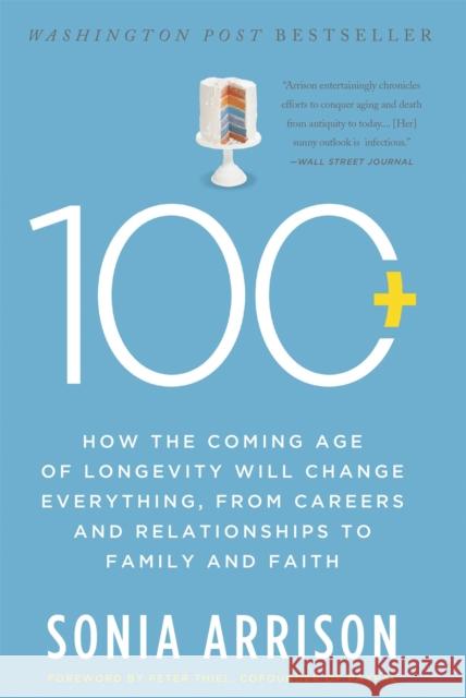 100 Plus: How the Coming Age of Longevity Will Change Everything, from Careers and Relationships to Family and Faith Sonia Arrison 9780465063765 Basic Books