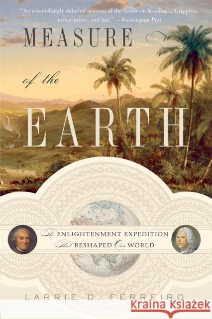 Measure of the Earth: The Enlightenment Expedition That Reshaped Our World Larrie D Ferreiro 9780465063819 0