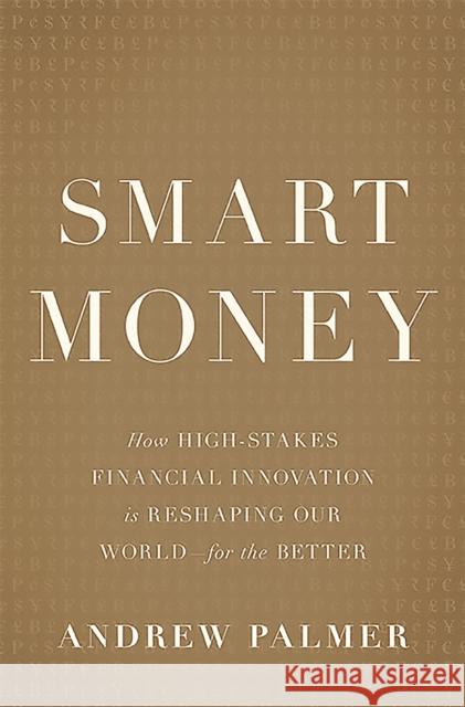 Smart Money: How High-Stakes Financial Innovation Is Reshaping Our World-For the Better Palmer, Andrew 9780465064724