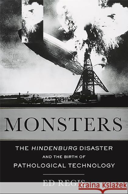 Monsters: The Hindenburg Disaster and the Birth of Pathological Technology Regis, Edward 9780465065943