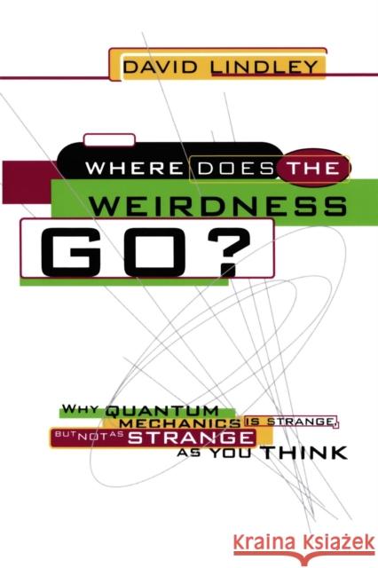 Where Does the Weirdness Go?: Why Quantum Mechanics Is Strange, But Not as Strange as You Think David Lindley 9780465067862