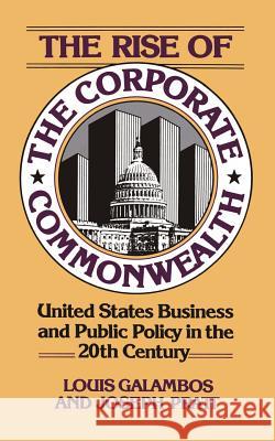The Rise of the Corporate Commonwealth Louis Galambos Joseph Pratt 9780465070282