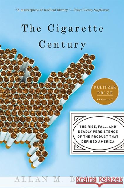 The Cigarette Century: The Rise, Fall, and Deadly Persistence of the Product That Defined America Allan Brandt 9780465070480 THE PERSEUS BOOKS GROUP
