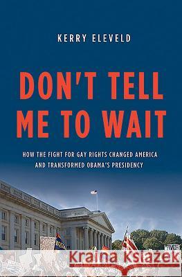 Don't Tell Me to Wait: How the Fight for Gay Rights Changed America and Transformed Obama's Presidency Kerry Eleveld 9780465074891 Basic Books (AZ)