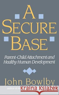 Secure Base: Parent-Child Attachment and Healthy Human Development John Bowlby 9780465075973 Basic Books