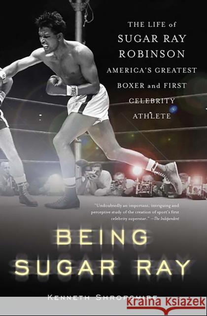 Being Sugar Ray: Sugar Ray Robinson, America's Greatest Boxer and First Celebrity Athlete Shropshire, Kenneth 9780465078042