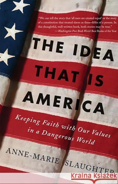 The Idea That Is America : Keeping Faith With Our Values in a Dangerous World Anne-Marie Slaughter 9780465078097 Basic Books