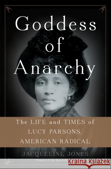 Goddess of Anarchy: The Life and Times of Lucy Parsons, American Radical Jacqueline Jones 9780465078998 Basic Books