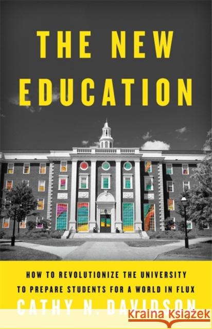 The New Education: How to Revolutionize the University to Prepare Students for a World in Flux Cathy N. Davidson 9780465079728 Basic Books