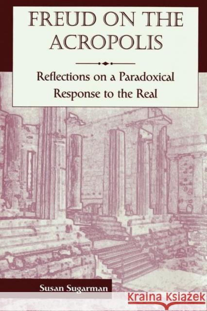 Freud on the Acropolis: Reflections on a Paradoxical Response to the Real Susan Sugarman 9780465083305 Basic Books