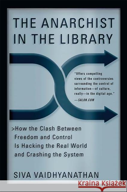 The Anarchist in the Library: How the Clash Between Freedom and Control Is Hacking the Real World and Crashing the System Vaidhyanathan, Siva 9780465089857 Basic Books