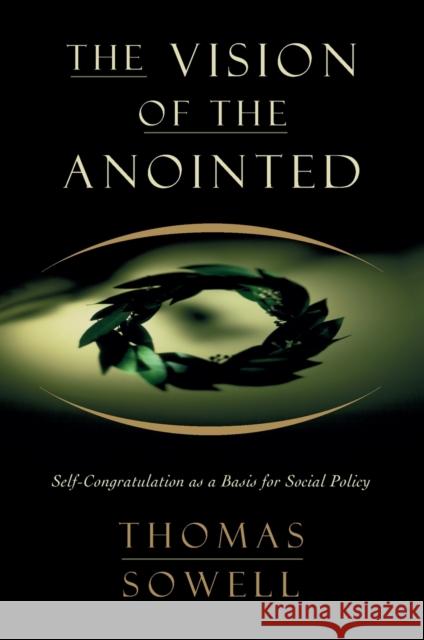 The Vision of the Annointed: Self-Congratulation as a Basis for Social Policy Sowell, Thomas 9780465089956 Basic Books