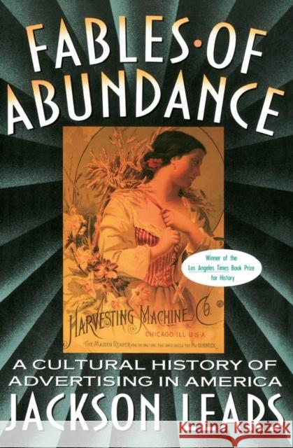 Fables of Abundance: A Cultural History of Advertising in America Lears, Jackson 9780465090754