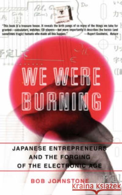 We Were Burning: Japanese Enterpreneurs and the Forging of the Electronic Age Johnstone, Bob 9780465091188 Perseus Books Group