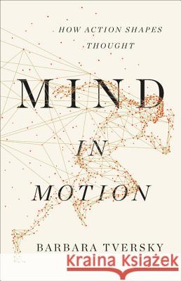 Mind in Motion: How Action Shapes Thought Tversky Barbara 9780465093069