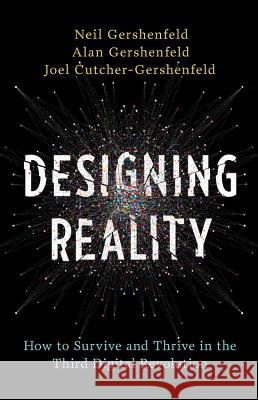 Designing Reality: How to Survive and Thrive in the Third Digital Revolution Neil Gershenfeld Alan Gershenfeld Joel Cutcher-Gershenfeld 9780465093472