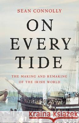 On Every Tide: The Making and Remaking of the Irish World Sean Connolly 9780465093953