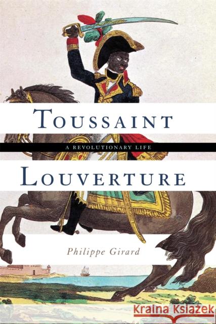 Toussaint Louverture: A Revolutionary Life Philippe R. Girard 9780465094134