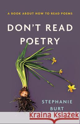 Don't Read Poetry: A Book about How to Read Poems Stephanie Burt 9780465094509 Basic Books