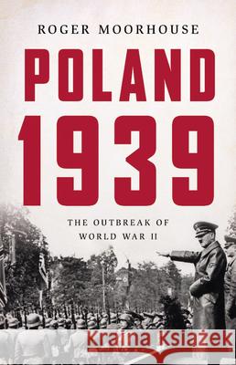 Poland 1939: The Outbreak of World War II Roger Moorhouse 9780465095384 Basic Books
