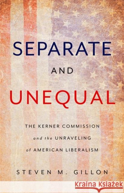 Separate and Unequal: The Kerner Commission and the Unraveling of American Liberalism Steven M. Gillon 9780465096084 Basic Books