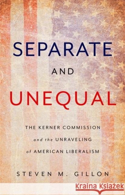 Separate and Unequal: The Kerner Commission and the Unraveling of American Liberalism Steven M. Gillon 9780465096084