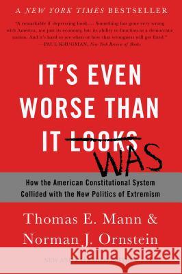 It's Even Worse Than It Looks: How the American Constitutional System Collided with the New Politics of Extremism Thomas E. Mann Norman J. Ornstein 9780465096206 Basic Books