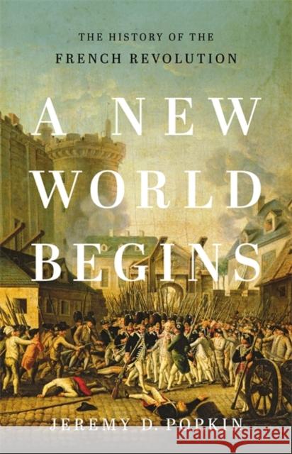 A New World Begins: The History of the French Revolution Jeremy Popkin 9780465096664 Basic Books