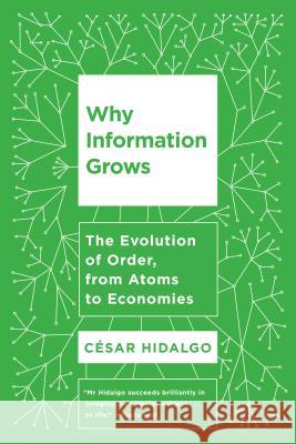 Why Information Grows: The Evolution of Order, from Atoms to Economies Cesar Hidalgo 9780465096848