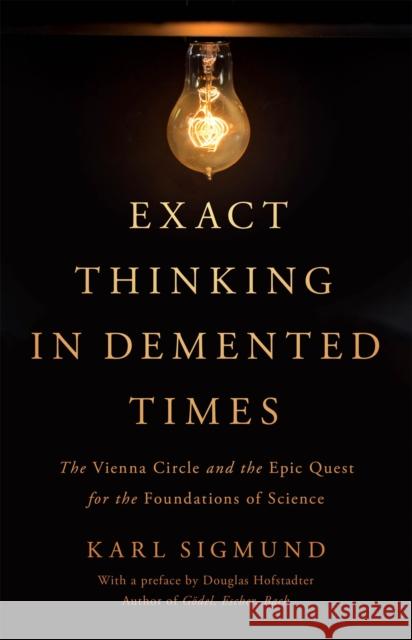 Exact Thinking in Demented Times: The Vienna Circle and the Epic Quest for the Foundations of Science Karl Sigmund 9780465096954 Basic Books