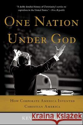 One Nation Under God: How Corporate America Invented Christian America Kevin M. Kruse 9780465097418 Basic Books (AZ)