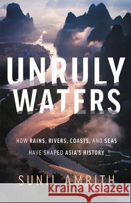 Unruly Waters: How Rains, Rivers, Coasts, and Seas Have Shaped Asia's History Sunil Amrith 9780465097722 Basic Books