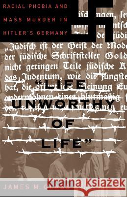 Life Unworthy of Life: Racial Phobia and Mass Murder in Hitler's Germany James M. Glass 9780465098460