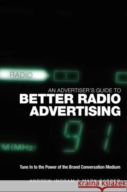 An Advertiser's Guide to Better Radio Advertising: Tune in to the Power of the Brand Conversation Medium Ingram, Andrew 9780470012925 John Wiley & Sons