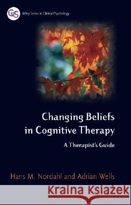 Changing Beliefs in Cognitive Therapy : A Therapist's Guide Hans Nordahl Adrian Wells 9780470013021