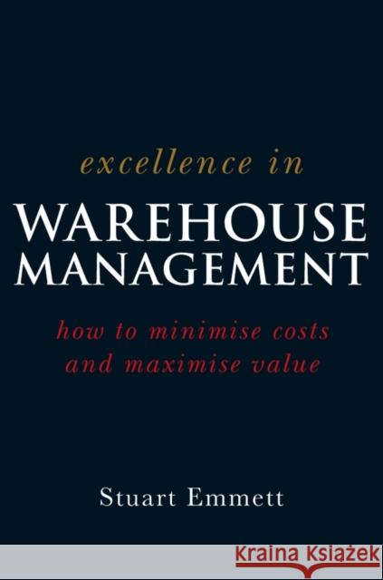 Excellence in Warehouse Management: How to Minimise Costs and Maximise Value Emmett, Stuart 9780470015315 0
