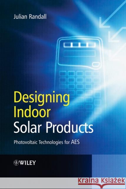 Designing Indoor Solar Products : Photovoltaic Technologies for AES Julian F. Randall 9780470016619 