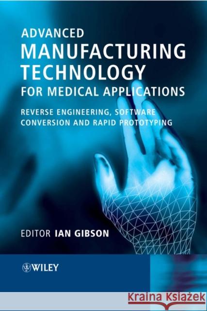 Advanced Manufacturing Technology for Medical Applications: Reverse Engineering, Software Conversion and Rapid Prototyping Gibson, Ian 9780470016886 John Wiley & Sons