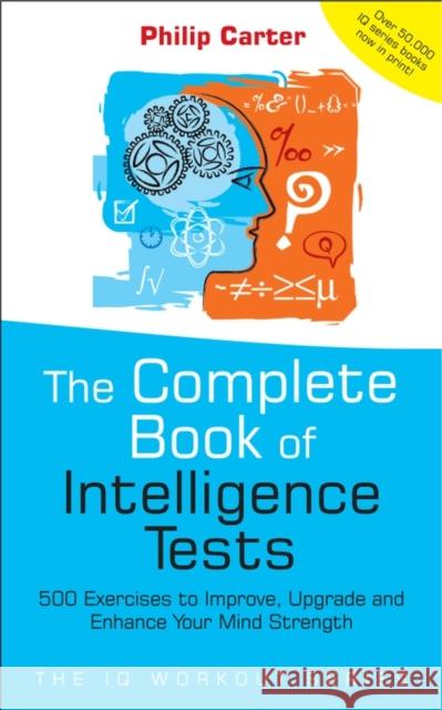 The Complete Book of Intelligence Tests: 500 Exercises to Improve, Upgrade and Enhance Your Mind Strength Carter, Philip 9780470017739