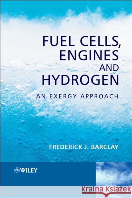 Fuel Cells, Engines and Hydrogen: An Exergy Approach Barclay, Frederick J. 9780470019047 JOHN WILEY AND SONS LTD