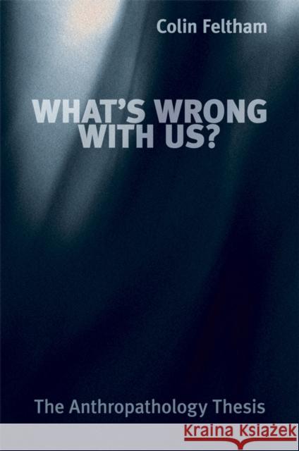 What's Wrong with Us?: The Anthropathology Thesis Feltham, Colin 9780470019542