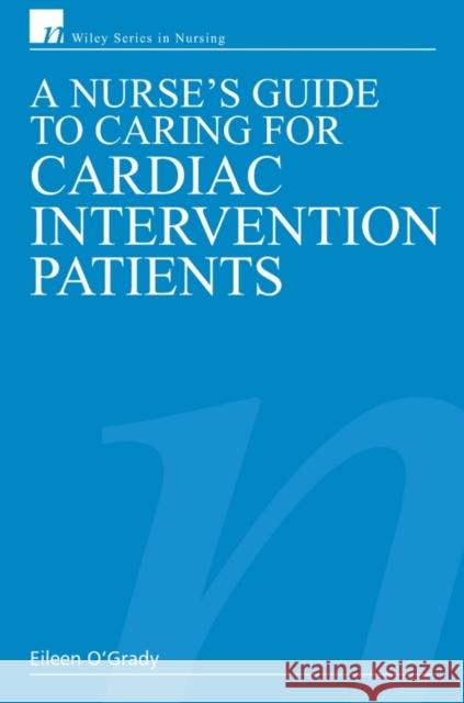 A Nurse's Guide to Caring for Cardiac Intervention Patients Eileen O'Grady 9780470019955 