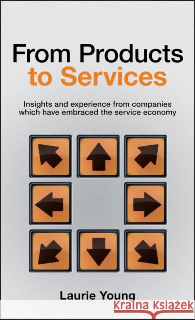 From Products to Services: Insight and Experience from Companies Which Have Embraced the Service Economy Young, Laurie 9780470026687