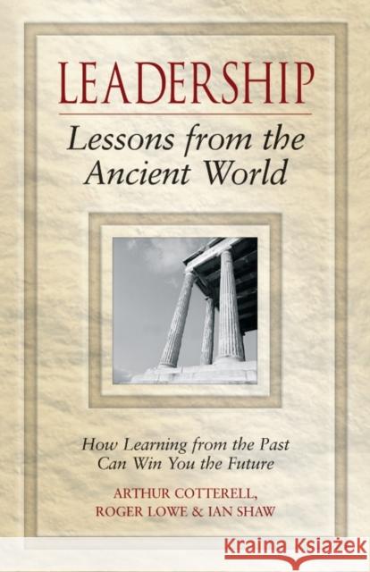 Leadership Lessons from the Ancient World: How Learning from the Past Can Win You the Future Cotterell, Arthur 9780470027097 John Wiley & Sons