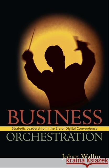 Business Orchestration: Strategic Leadership in the Era of Digital Convergence Wallin, Johan 9780470030714 John Wiley & Sons
