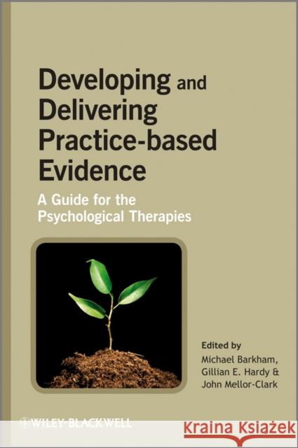 Developing and Delivering Practice-Based Evidence: A Guide for the Psychological Therapies Barkham, Michael 9780470032343 Not Avail