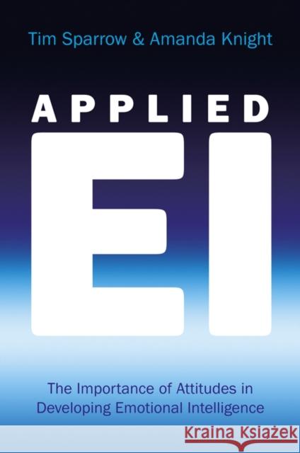 Applied Ei: The Importance of Attitudes in Developing Emotional Intelligence Sparrow, Tim 9780470032732 0