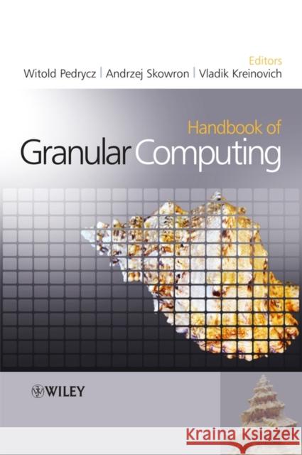 Handbook of Granular Computing Witold Pedrycz Andrzej Skowron Vladik Kreinovich 9780470035542 Wiley-Interscience